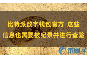 比特派数字钱包官方 这些信息也需要被纪录并进行查验
