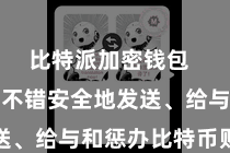 比特派加密钱包  它让用户不错安全地发送、给与和惩办比特币财富