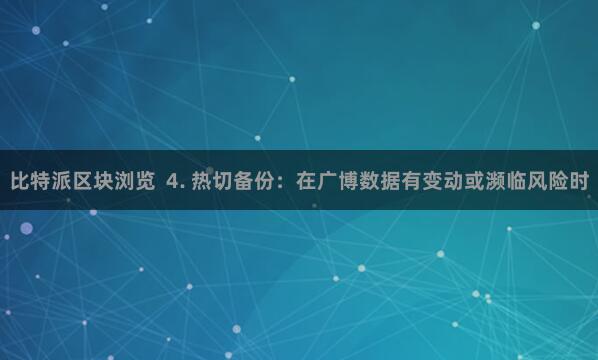 比特派区块浏览  4. 热切备份：在广博数据有变动或濒临风险时