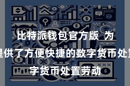 比特派钱包官方版  为用户提供了方便快捷的数字货币处置劳动