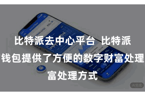 比特派去中心平台  比特派财富钱包提供了方便的数字财富处理方式