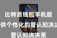 比特派钱包手机版  提供个性化的管认知决决策