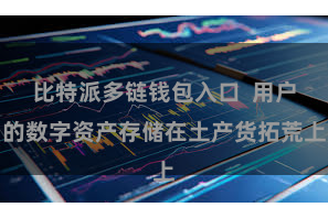比特派多链钱包入口  用户的数字资产存储在土产货拓荒上
