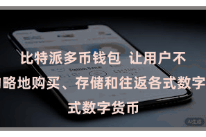比特派多币钱包  让用户不错约略地购买、存储和往返各式数字货币